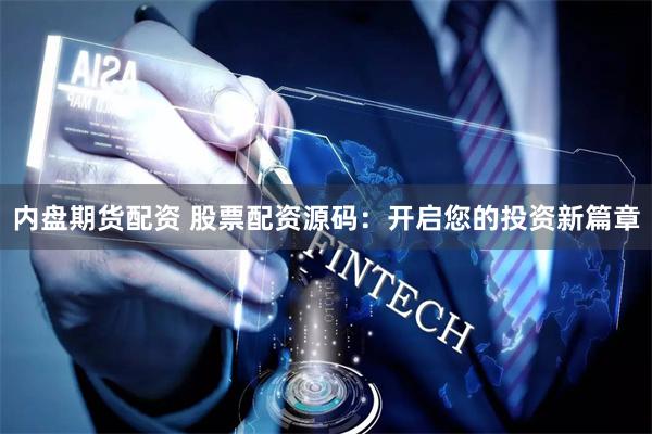内盘期货配资 股票配资源码:开启您的投资新篇章