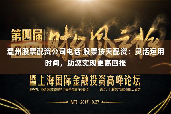温州股票配资公司电话 股票按天配资：灵活运用时间，助您实现更高回报