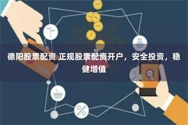 德阳股票配资 正规股票配资开户，安全投资，稳健增值