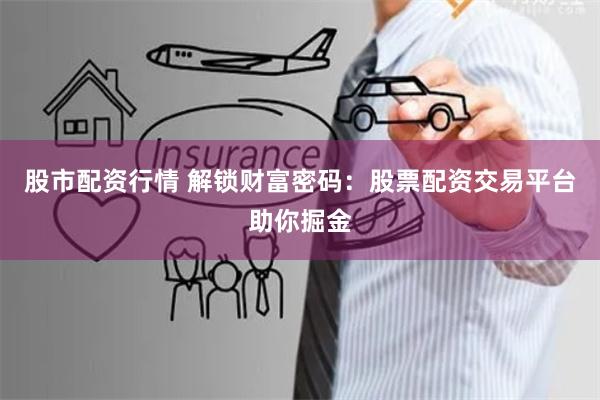 股市配资行情 解锁财富密码:股票配资交易平台助你掘金