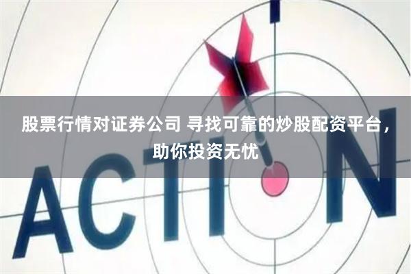 股票行情对证券公司 寻找可靠的炒股配资平台，助你投资无忧