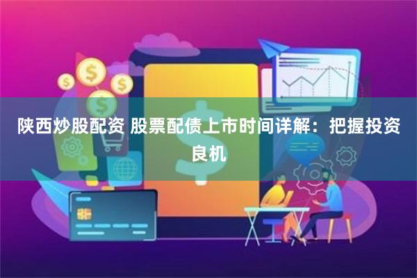陕西炒股配资 股票配债上市时间详解：把握投资良机